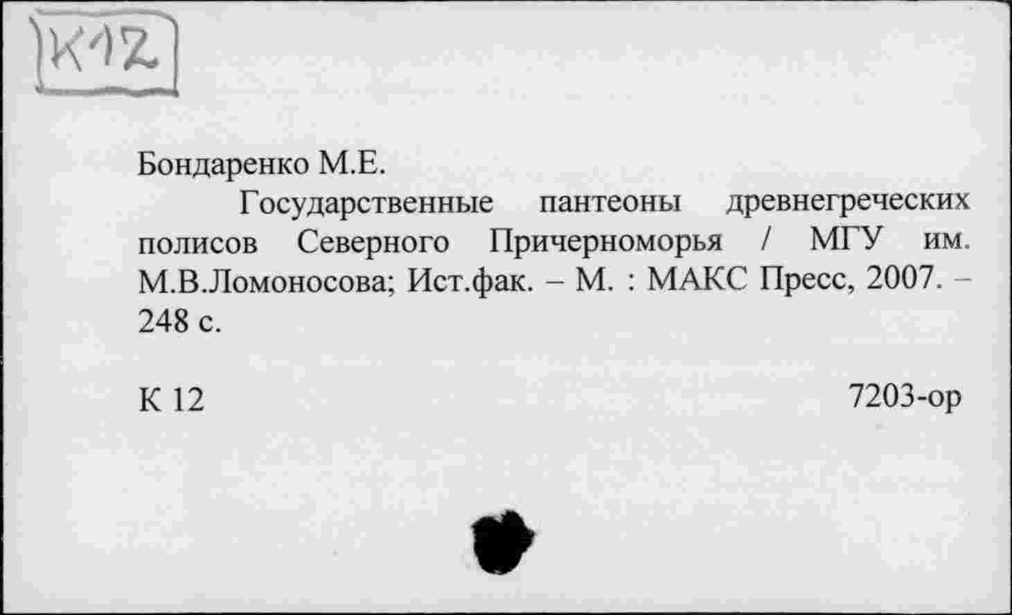 ﻿Бондаренко М.Е.
Государственные пантеоны древнегреческих полисов Северного Причерноморья / МГУ им. М.В.Ломоносова; Ист.фак. - М. : МАКС Пресс, 2007. -248 с.
К 12
7203-ор